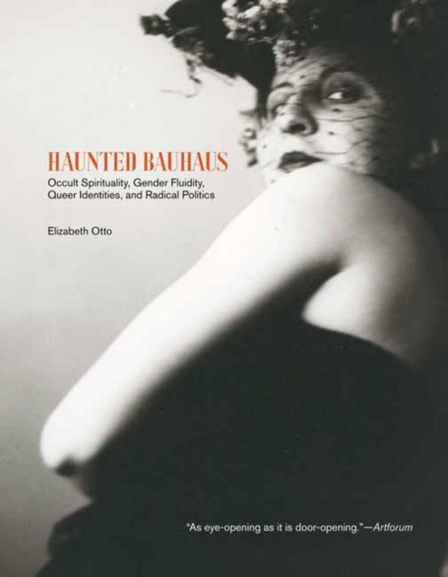 Otto, Elizabeth - Haunted Bauhaus: Occult Spirituality, Gender Fluidity, Queer Identities, and Radical Politics