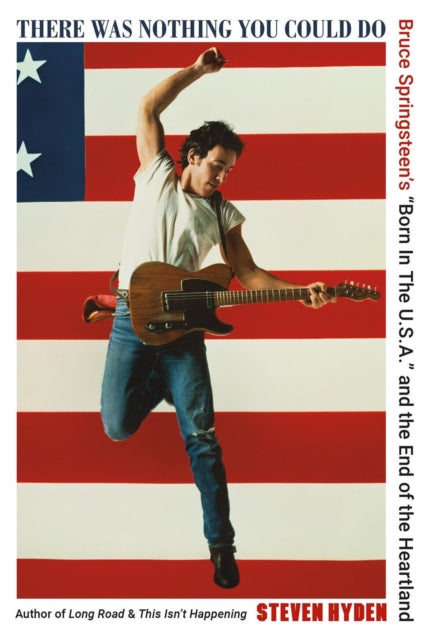 Hyden, Steven - There Was Nothing You Could Do Bruce Springsteen's “Born In The U.S.A.” And The End Of The Heartland