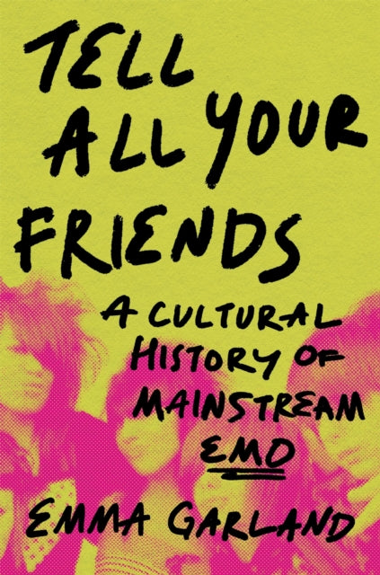 Garland, Emma - Tell All Your Friends: A Cultural History of Mainstream Emo