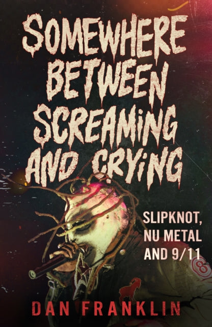 Franklin, Dan - Somewhere Between Screaming And Crying: Slipknot, Nu Metal and 9/11