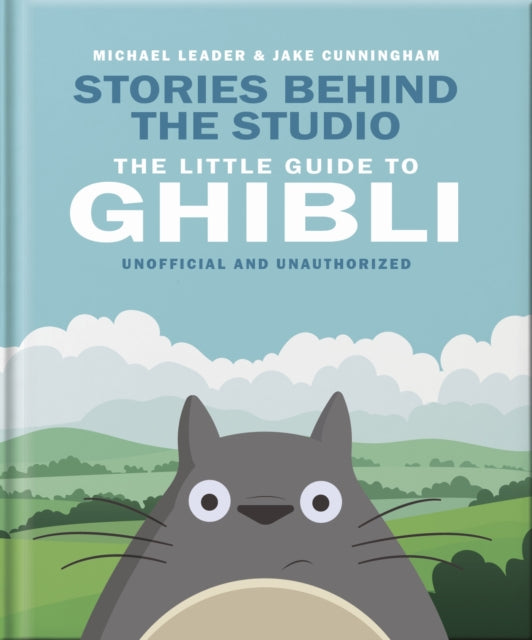 Leader, Michael  & Jake Cunningham - Stories Behind the Studio: The Little Guide to Ghibli