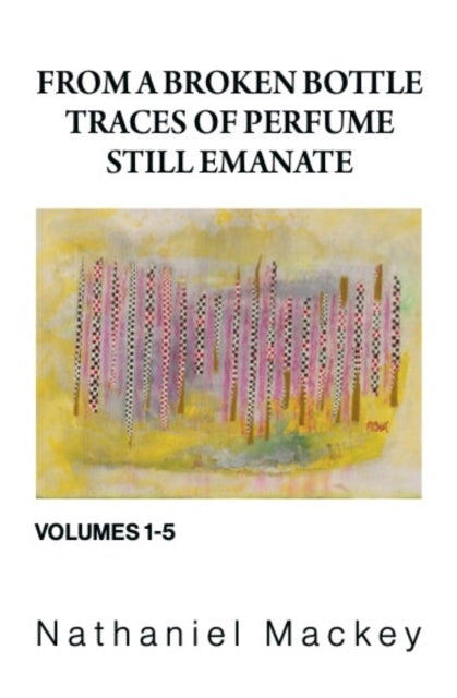 Mackey, Nathaniel - From a Broken Bottle Traces of Perfume Still Emanate (Vol. 1-5)