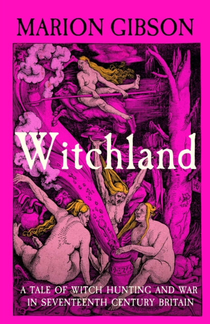 Gibson, Marion - Witchland: A Tale of Witch Hunting and War in Seventeenth-Century Britain