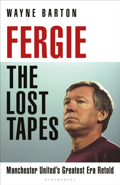 Barton, Wayne - Fergie: The Lost Tapes : Manchester United’s Greatest Era Retold