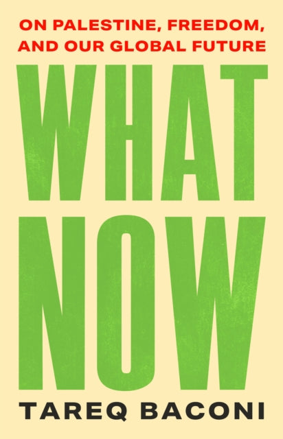 Baconi, Tareq - What Now: On Palestine, Freedom, and Our Global Future