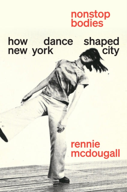 Mcdougall, Rennie - Nonstop Bodies How Dance Shaped New York City