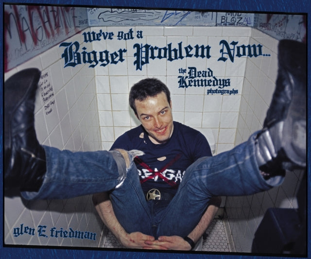 Friedman, Glen E. - We've Got A Bigger Problem Now : The Dead Kennedys Photographs