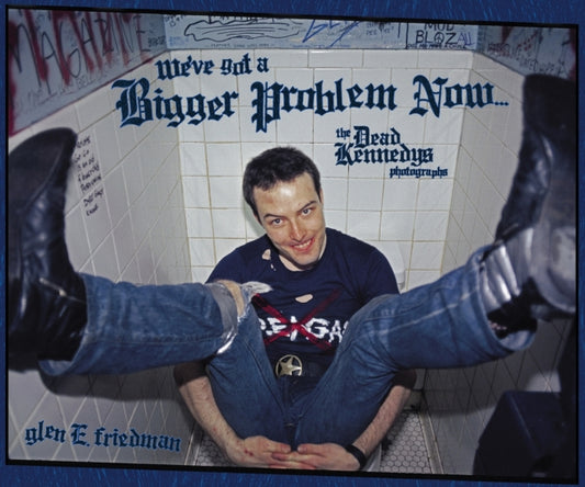 Friedman, Glen E. - We've Got A Bigger Problem Now : The Dead Kennedys Photographs