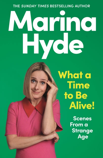 Hyde, Marina - What a Time to be Alive!