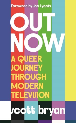 Bryan, Scott - Out Now: A Queer History Of Modern Television