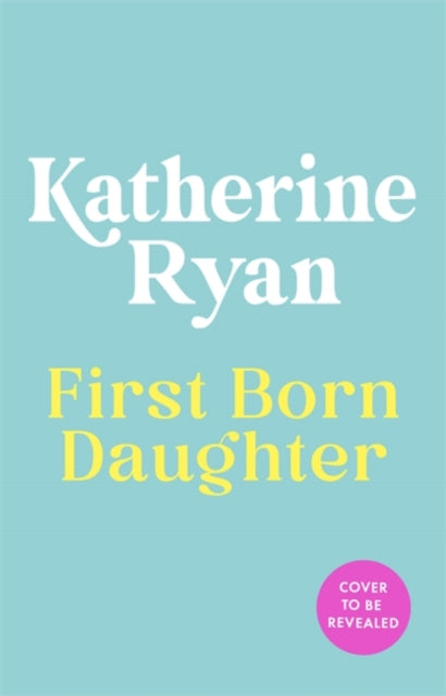 Ryan, Katherine - First Born Daughter : Having It All and Doing It Anyway