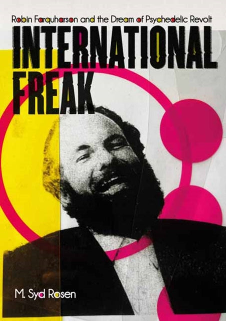Rosen, M. Syd - International Freak: Robin Farquharson and the Dream of Psychedelic Revolt