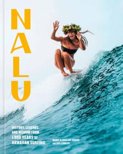 Brown, Marie Alohalani - Nalu: History, Legends, and Wisdom from 1,000 Years of Hawaiian Surfing
