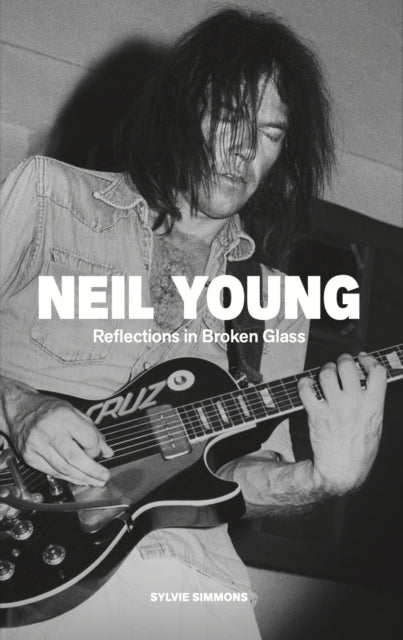 Simmons, Sylvie - Neil Young: Reflections in Broken Glass (Updated and Revised)
