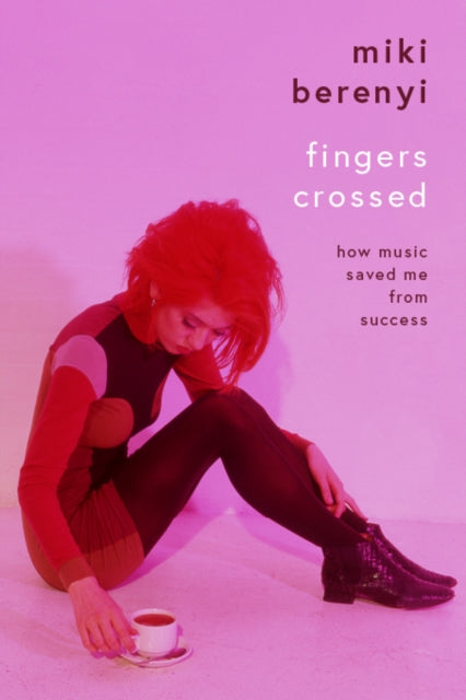 Berenyi, Miki - Fingers Crossed: How Music Saved Me From Success
