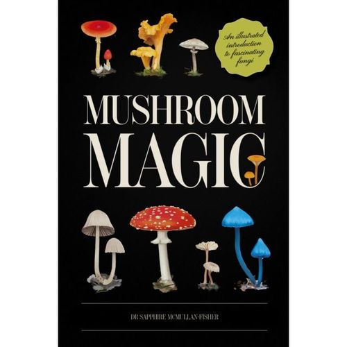 Mcmullan-Fisher, Sapphire - Mushroom Magic: An Illustrated Introduction To Fascinating Fungi