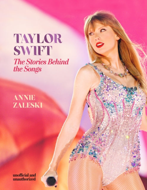 Zaleski, Annie - Taylor Swift: The Stories Behind the Songs: Every single track, explored and explained