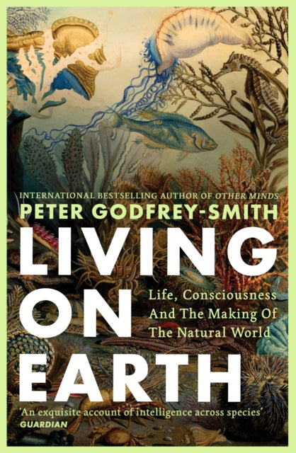 Godfrey-Smith, Peter - Living On Earth: Life, Consciousness And The Making Of The Natural World