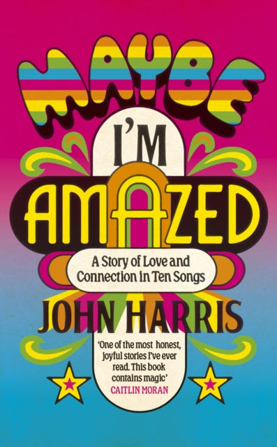 Harris, John - Maybe I'm Amazed: A Story of Love and Connection in Ten Songs