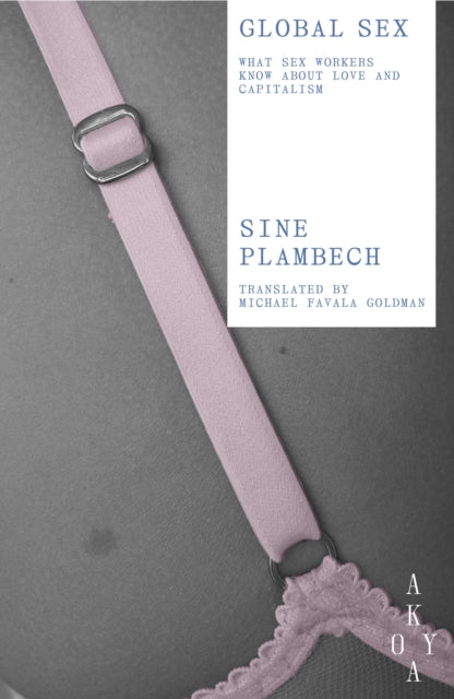 Plambech, Sine - Global Sex: What Sex Workers Know About Love and Capitalism