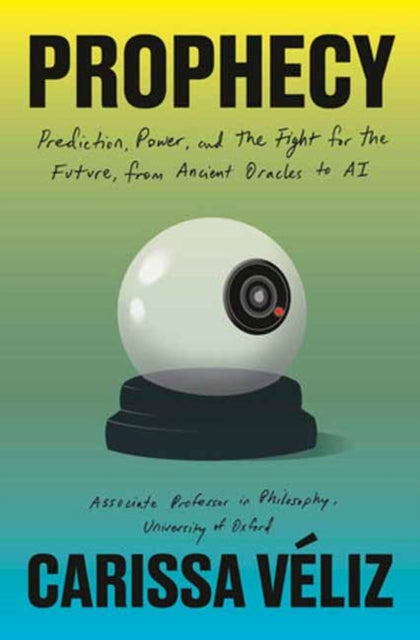 Véliz, Carissa - Prophecy: Prediction, Power, and the Fight for the Future, from Ancient Oracles to AI