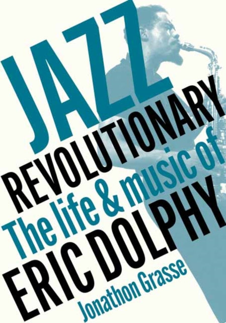 Grasse, Jonathon - Jazz Revolutionary : The Life & Music Of Eric Dolphy