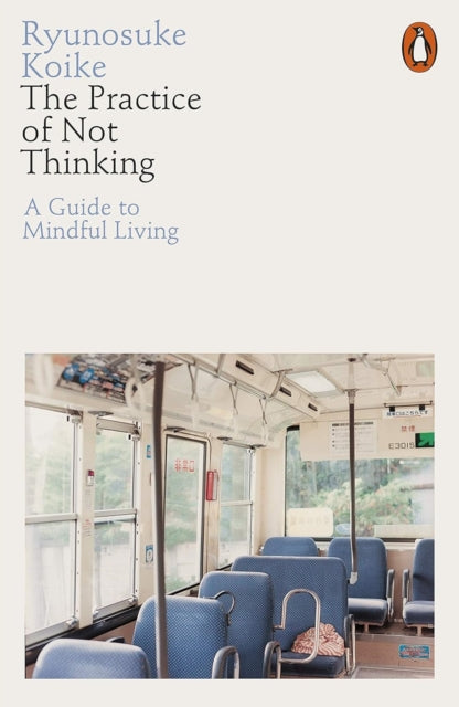 Koike, Ryunosuke - The Practice Of Not Thinking: A Guide To Mindful Living
