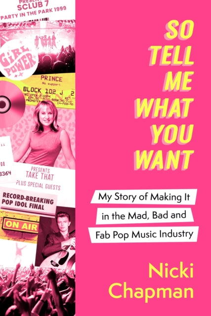 Chapman, Nicki - So Tell Me What You Want: My Story Of Making It In The Mad, Bad And Fab Pop Music Industry