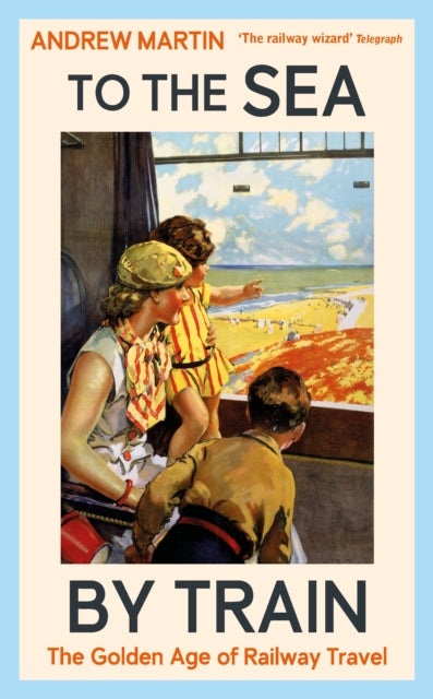 Martin, Andrew - To the Sea by Train: The Golden Age of Railway Travel