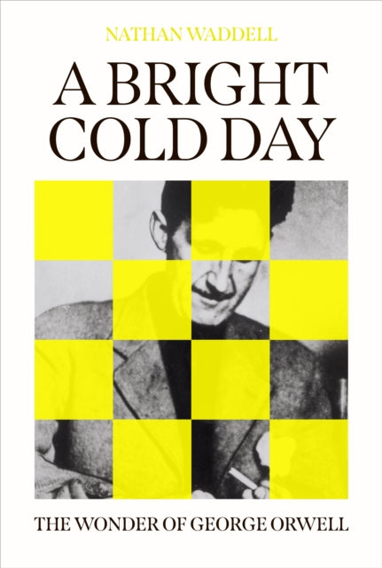 Waddell, Nathan - A Bright Cold Day: The Wonder Of George Orwell