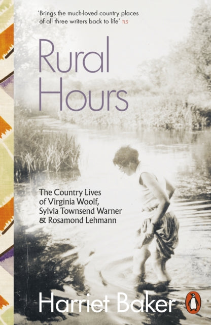 Baker, Harriet - Rural Hours: The Country Lives Of Virginia Woolf, Sylvia Townsend Warner And Rosamond Lehmann