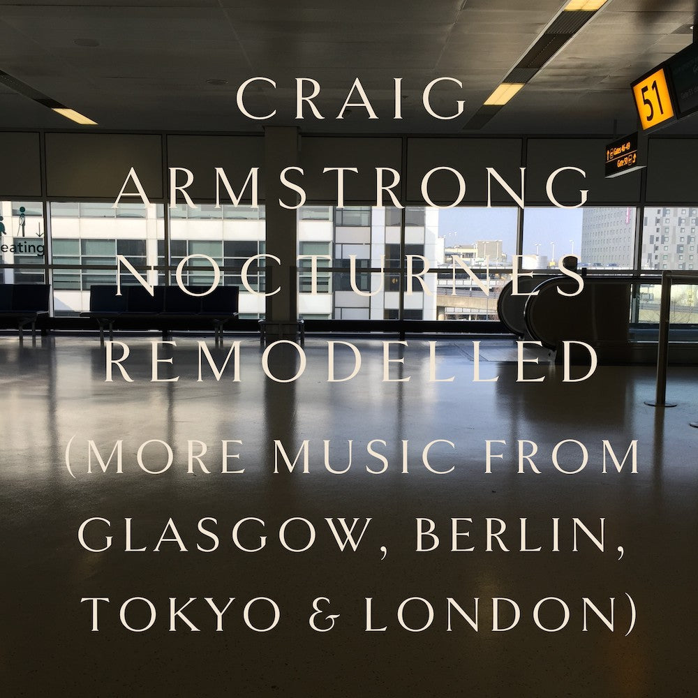 Armstrong, Craig - Nocturnes Remodelled (More Music From Glasgow, Berlin, Tokyo & London)