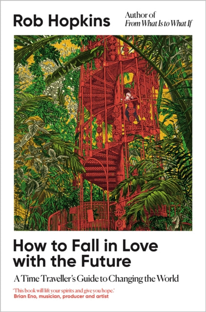 Hopkins, Rob - How To Fall In Love With The Future: A Time Traveller’S Guide To Changing The World