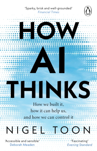 Toon, Nigel - How Ai Thinks: How We Built It, How It Can Help Us, And How We Can Control It