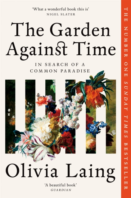 Laing, Olivia - The Garden Against Time: In Search Of A Common Paradise