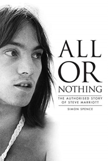 Spence, Simon - All or Nothing : The Authorised Story of Steve Marriott