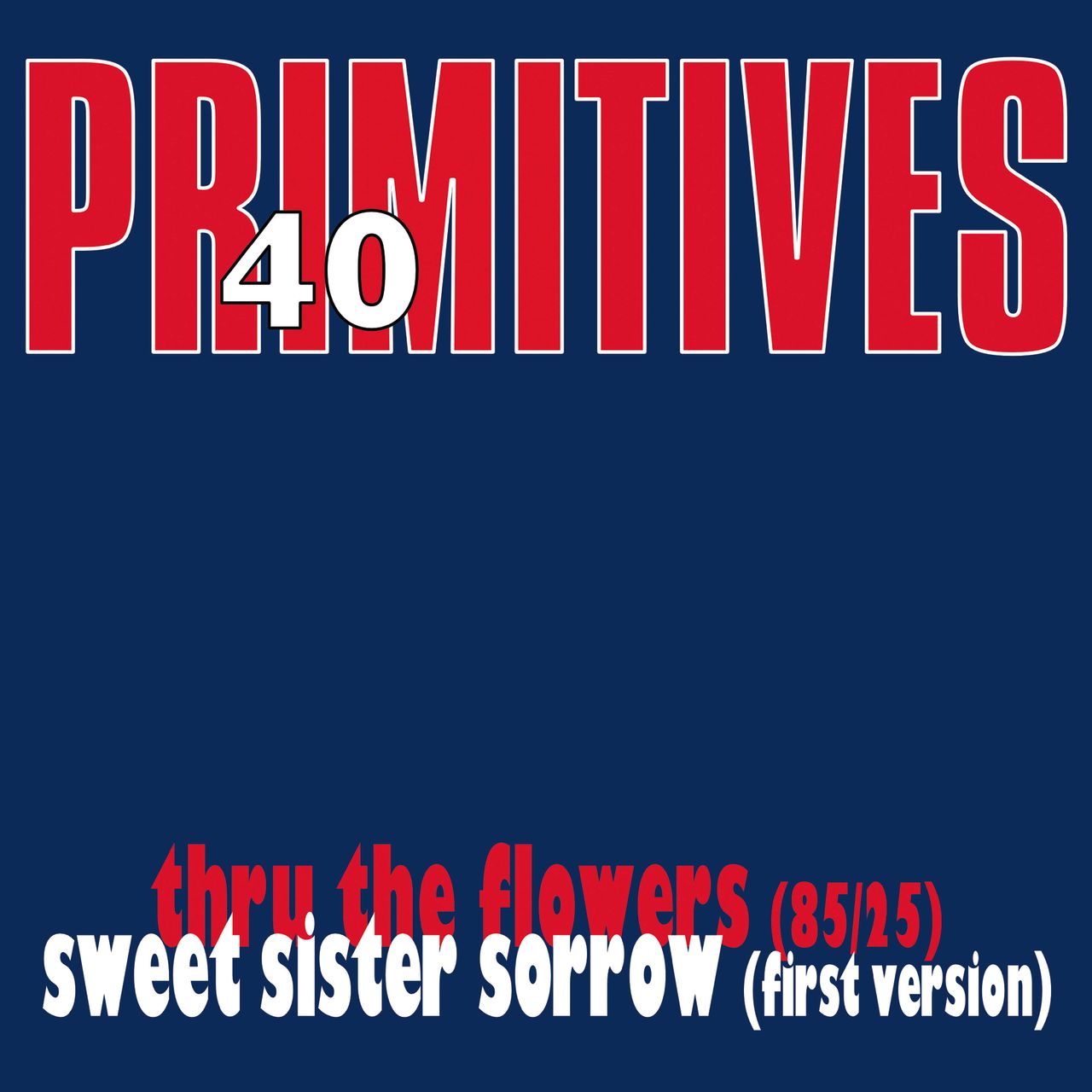 Primitives, The - 40: Thru The Flowers (85/25) / Sweet Sister Sorrow (First Version)