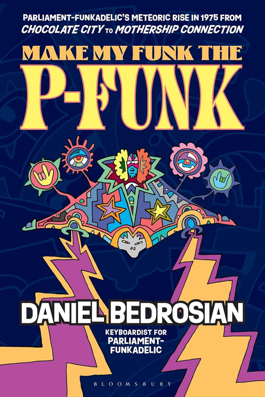 Bedrosian, Daniel - Make My Funk The P-Funk: Parliament-Funkadelic'S Meteoric Rise In 1975 From Chocolate City To Mothership Connection