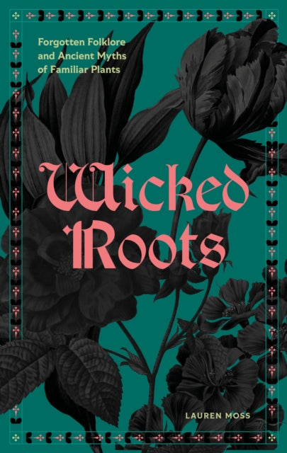 Moss, Lauren - Wicked Roots : Forgotten Folklore and Ancient Myths of Familiar Plants