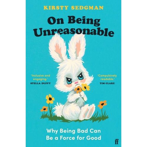 Sedgman, Kirsty - On Being Unreasonable : Why Being Bad Can Be A Force For Good