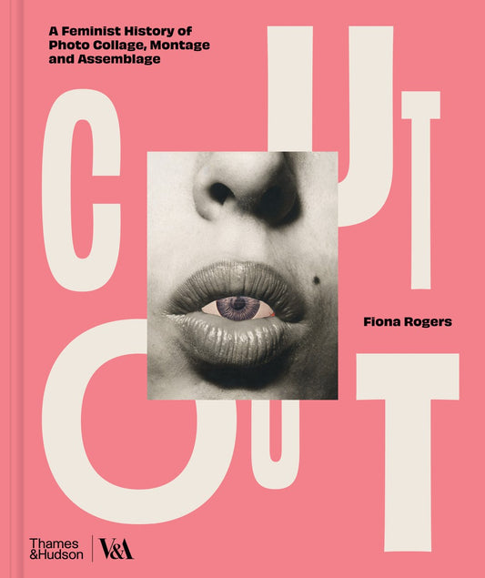 Rogers, Fiona - Cut Out: A Feminist History of Photo Collage, Montage and Assemblage