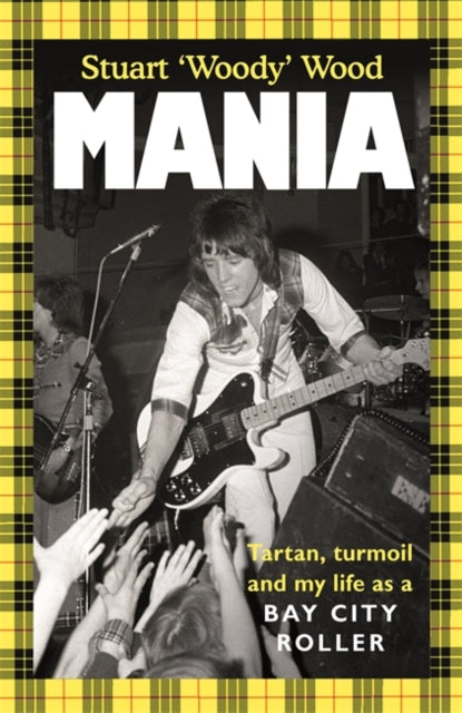 Wood, Stuart (Bay City Rollers) - Mania: Tartan, Turmoil And The True-Life Adventures Of A Bay City Roller