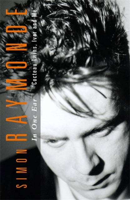 Raymonde, Simon - In One Ear: Cocteau Twins, Ivor Raymonde And Me
