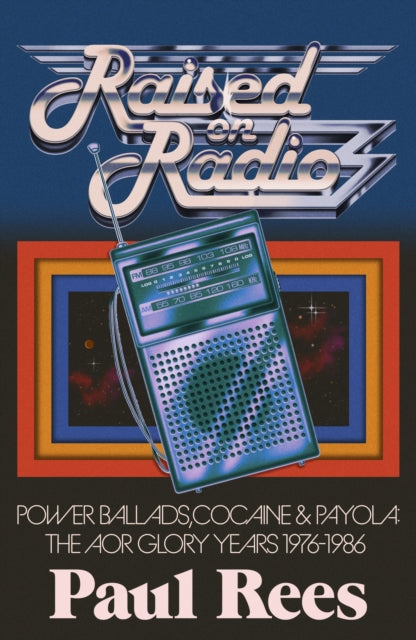 Rees, Paul - Raised on Radio Power Ballads, Cocaine and Payola: The AOR Glory Years 1976-1986