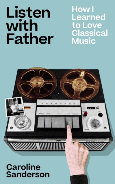 Sanderson, Caroline - Listen With Father: How I Learned To Love Classical Music