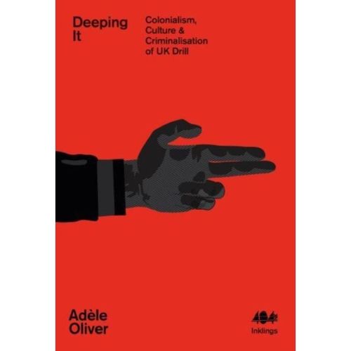 Oliver, Adele - Deeping It - Culture & Criminalisation Of Uk Drill Deeping It : Colonialism