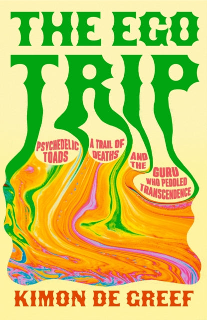 de Greef, Kimon - The Ego Trip: Psychedelic Toads, A Trail of Deaths and The Guru Who Peddled Transcendence