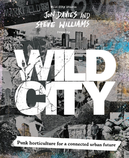 Davies, Jon & Steve Williams - Wild City : Punk horticulture for a connected urban future