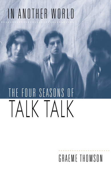 Thomson, Graeme - In Another World: The Four Seasons of Talk Talk